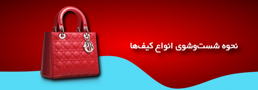 نحوه شست‌وشوی انواع کیف‌ها؛ راهنمای کامل نگهداری و تمیز کردن کیف در خانه